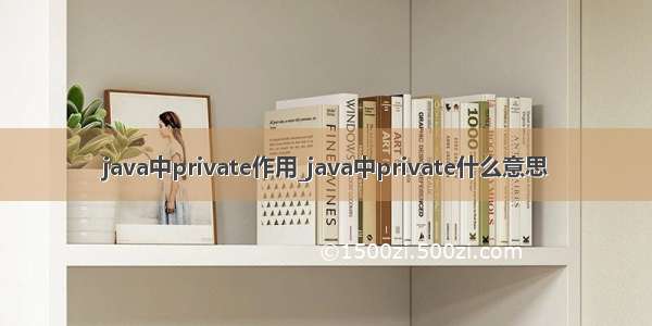 java中private作用_java中private什么意思