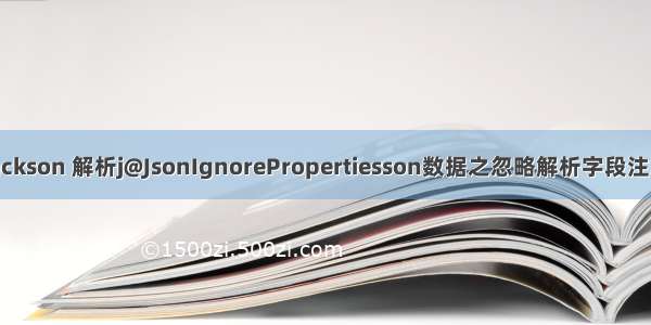 Jackson 解析j@JsonIgnorePropertiesson数据之忽略解析字段注解