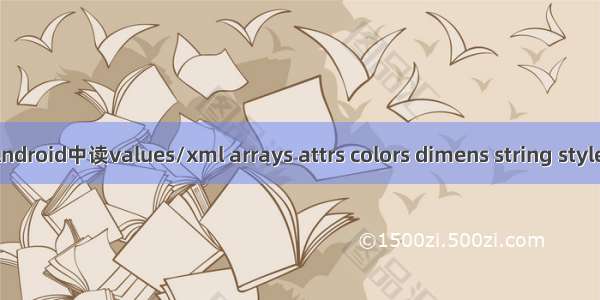 Android中读values/xml arrays attrs colors dimens string styles