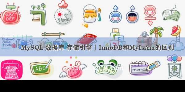 「MySQL 数据库 存储引擎」InnoDB和MyIsAm的区别