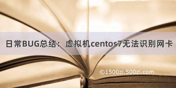 日常BUG总结：虚拟机centos7无法识别网卡