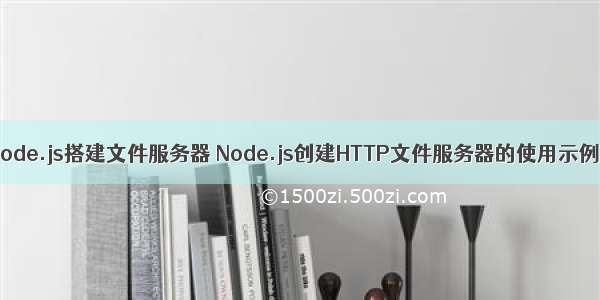 node.js搭建文件服务器 Node.js创建HTTP文件服务器的使用示例