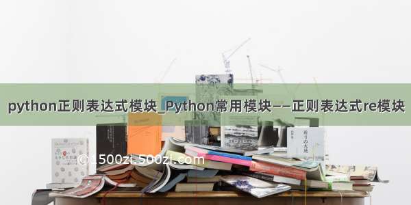 python正则表达式模块_Python常用模块——正则表达式re模块