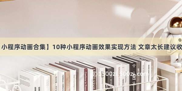 【小程序动画合集】10种小程序动画效果实现方法 文章太长建议收藏！