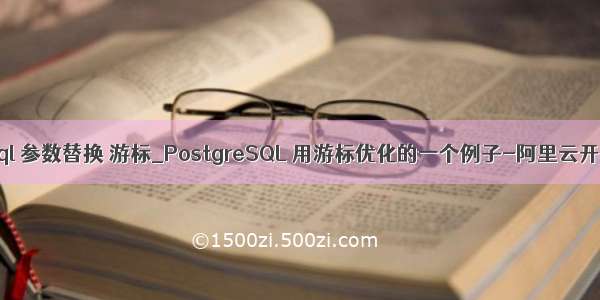 postgresql 参数替换 游标_PostgreSQL 用游标优化的一个例子-阿里云开发者社区