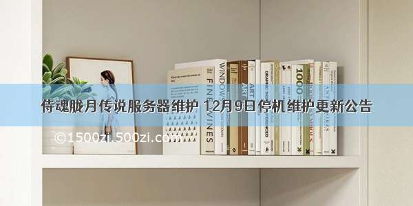 侍魂胧月传说服务器维护 12月9日停机维护更新公告