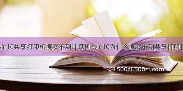 win10共享打印机搜索不到计算机 win10为什么搜索不到共享打印机