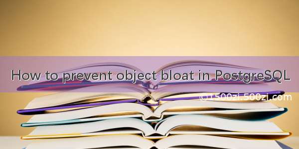 How to prevent object bloat in PostgreSQL