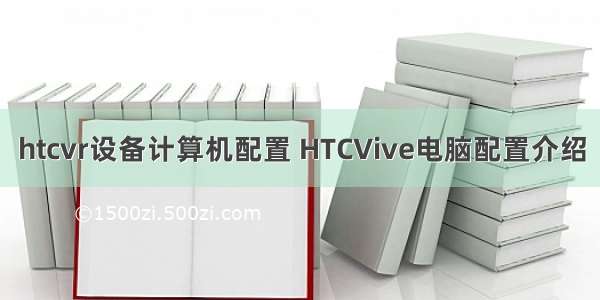 htcvr设备计算机配置 HTCVive电脑配置介绍