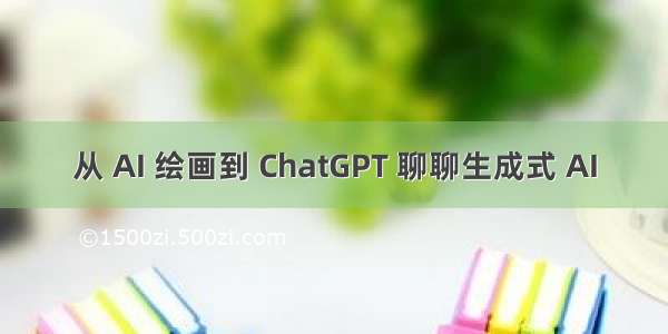 从 AI 绘画到 ChatGPT 聊聊生成式 AI