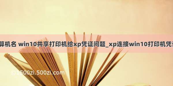 xp访问win10计算机名 win10共享打印机给xp凭证问题_xp连接win10打印机凭证不足解决方法...