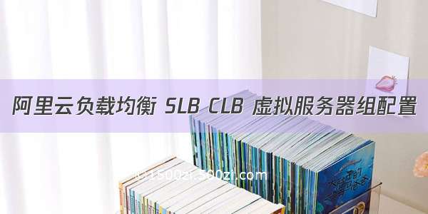 阿里云负载均衡 SLB CLB 虚拟服务器组配置