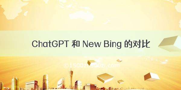ChatGPT 和 New Bing 的对比