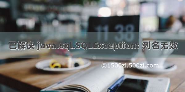 已解决 java.sql.SQLException: 列名无效