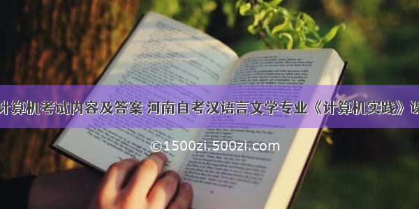 汉语言文学计算机考试内容及答案 河南自考汉语言文学专业《计算机实践》课程考试大纲