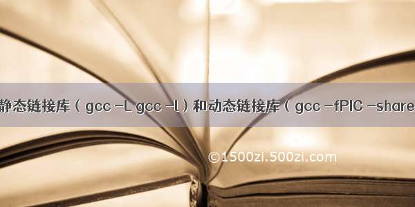 GCC 编译 C(C++)静态链接库（gcc -L gcc -l）和动态链接库（gcc -fPIC -shared）的创建和使用