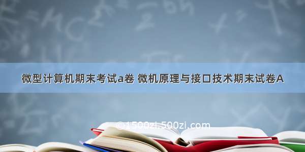 微型计算机期末考试a卷 微机原理与接口技术期末试卷A