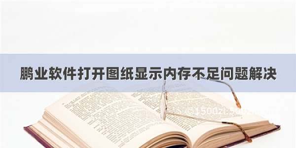 鹏业软件打开图纸显示内存不足问题解决