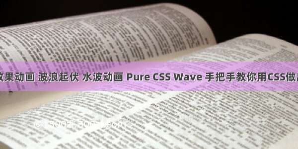 CSS 波浪效果动画 波浪起伏 水波动画 Pure CSS Wave 手把手教你用CSS做出波浪动画