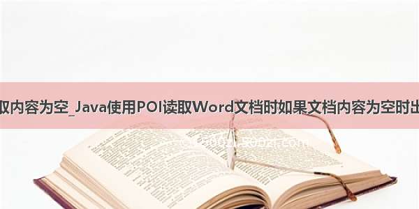 java获取内容为空_Java使用POI读取Word文档时如果文档内容为空时出现异常