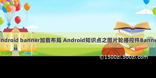 android banner加载布局 Android知识点之图片轮播控件Banner