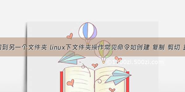 linux剪切到另一个文件夹 linux下文件夹操作常见命令如创建 复制 剪切 重命名 清