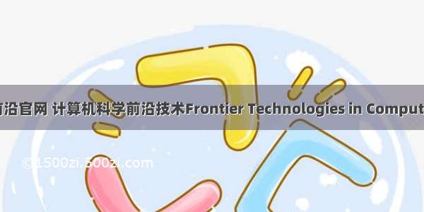 中国计算机科学前沿官网 计算机科学前沿技术Frontier Technologies in Computer Science课件...