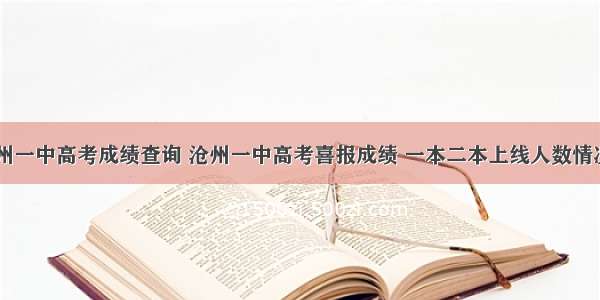 沧州一中高考成绩查询 沧州一中高考喜报成绩 一本二本上线人数情况...