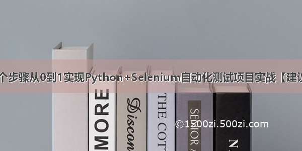 一文8个步骤从0到1实现Python+Selenium自动化测试项目实战【建议收藏】