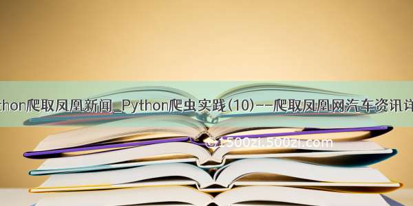 python爬取凤凰新闻_Python爬虫实践(10)--爬取凤凰网汽车资讯详情