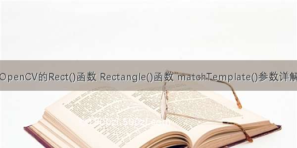 OpenCV的Rect()函数 Rectangle()函数 matchTemplate()参数详解