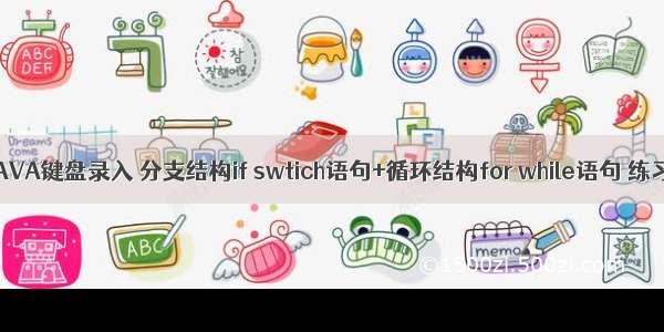 JAVA键盘录入 分支结构if swtich语句+循环结构for while语句 练习