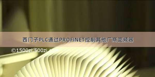 西门子PLC通过PROFINET控制其他厂商变频器