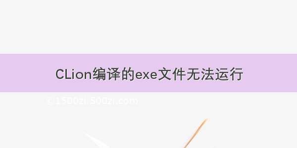 CLion编译的exe文件无法运行