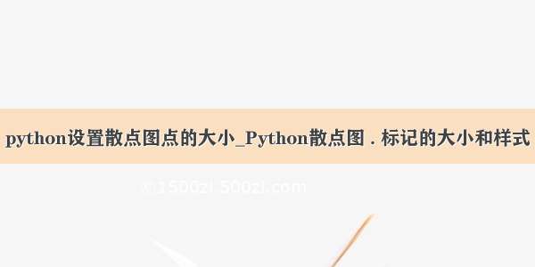 python设置散点图点的大小_Python散点图 . 标记的大小和样式
