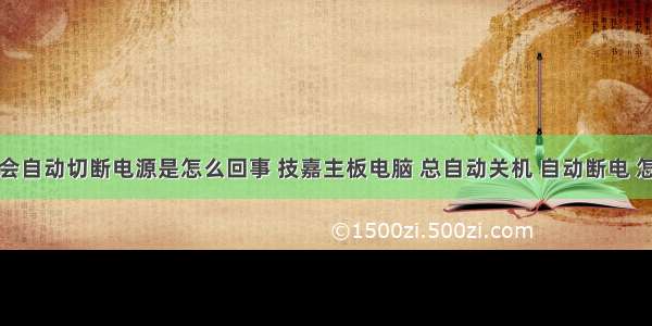 计算机主板会自动切断电源是怎么回事 技嘉主板电脑 总自动关机 自动断电 怎么办呀？...