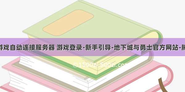 dnf登录游戏自动连接服务器 游戏登录-新手引导-地下城与勇士官方网站-腾讯游戏...