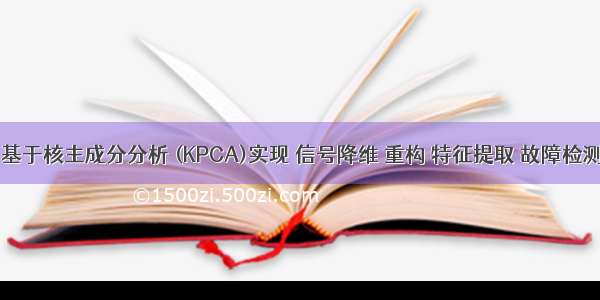 【数据分析】基于核主成分分析 (KPCA)实现 信号降维 重构 特征提取 故障检测附matlab代码