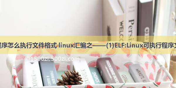 linux 程序怎么执行文件格式 linux汇编之——(1)ELF:Linux可执行程序文件格式