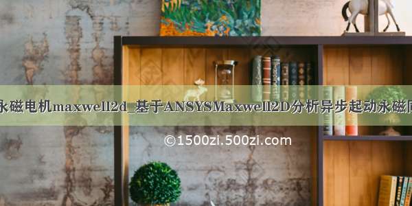 内置式永磁电机maxwell2d_基于ANSYSMaxwell2D分析异步起动永磁同步电机