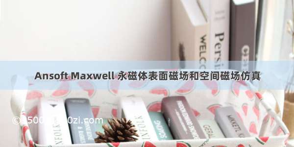 Ansoft Maxwell 永磁体表面磁场和空间磁场仿真