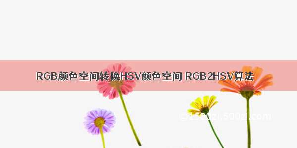 RGB颜色空间转换HSV颜色空间 RGB2HSV算法