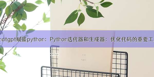 chatgpt赋能python：Python迭代器和生成器：优化代码的重要工具