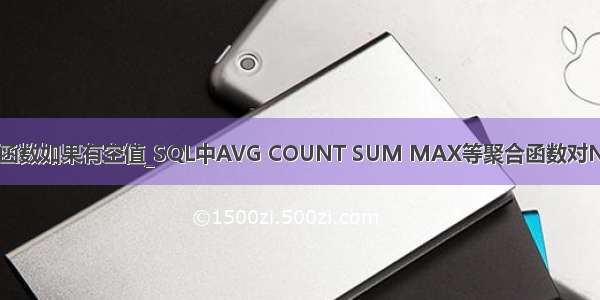 mysql中avg函数如果有空值_SQL中AVG COUNT SUM MAX等聚合函数对NULL值的处理