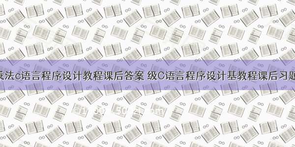 高精度小数乘法c语言程序设计教程课后答案 级C语言程序设计基教程课后习题答案.doc...