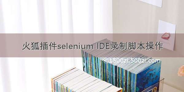 火狐插件selenium IDE录制脚本操作