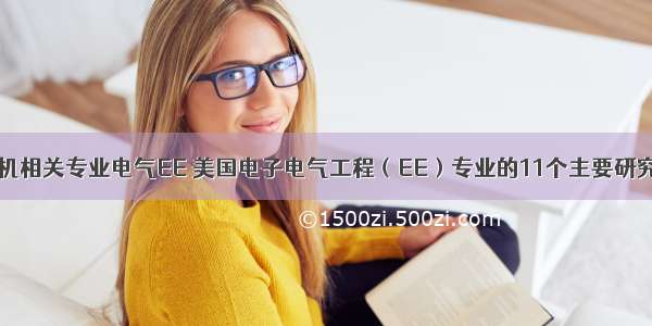 计算机相关专业电气EE 美国电子电气工程（EE）专业的11个主要研究方向