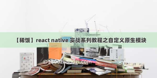 【稀饭】react native 实战系列教程之自定义原生模块