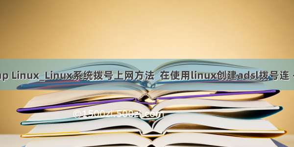 adsl拨号php Linux_Linux系统拨号上网方法  在使用linux创建adsl拨号连 - phpStudy