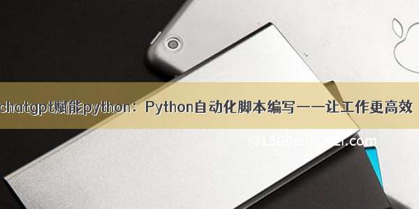 chatgpt赋能python：Python自动化脚本编写——让工作更高效